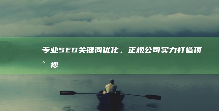 专业SEO关键词优化，正规公司实力打造顶尖搜索引擎排名